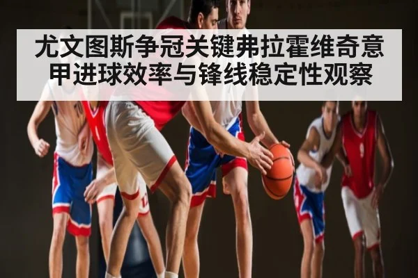 尤文图斯争冠关键弗拉霍维奇意甲进球效率与锋线稳定性观察
