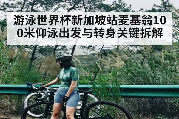 游泳世界杯新加坡站麦基翁100米仰泳出发与转身关键拆解