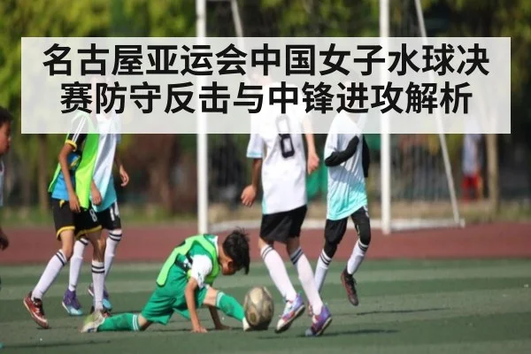 名古屋亚运会中国女子水球决赛防守反击与中锋进攻解析