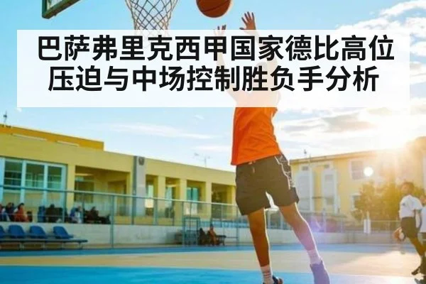 巴萨弗里克西甲国家德比高位压迫与中场控制胜负手分析